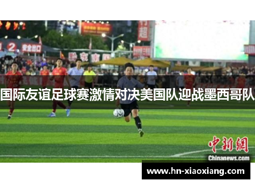 国际友谊足球赛激情对决美国队迎战墨西哥队