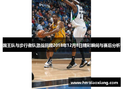 国王队与步行者队激战回顾2018年12月8日精彩瞬间与赛后分析