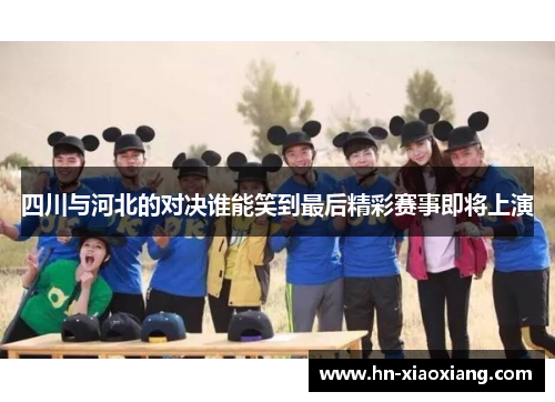 四川与河北的对决谁能笑到最后精彩赛事即将上演