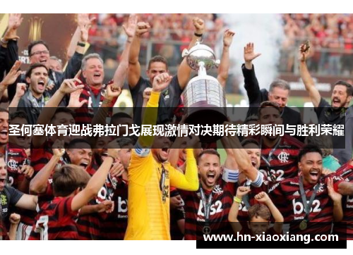 圣何塞体育迎战弗拉门戈展现激情对决期待精彩瞬间与胜利荣耀