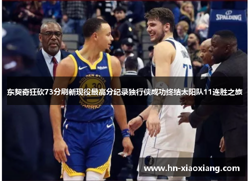 东契奇狂砍73分刷新现役最高分纪录独行侠成功终结太阳队11连胜之旅